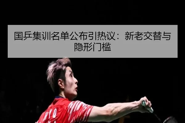 国乒集训名单公布引热议：新老交替与隐形门槛 - leyu