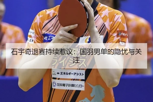 石宇奇退赛持续惹议：国羽男单的隐忧与关注